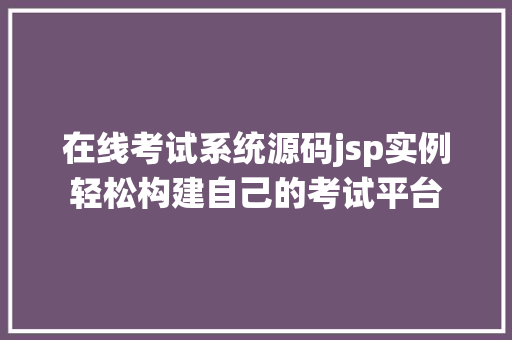 在线考试系统源码jsp实例轻松构建自己的考试平台