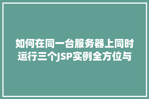如何在同一台服务器上同时运行三个JSP实例全方位与操作指南