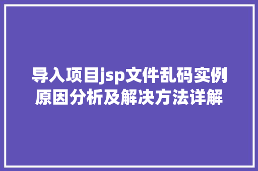 导入项目jsp文件乱码实例原因分析及解决方法详解