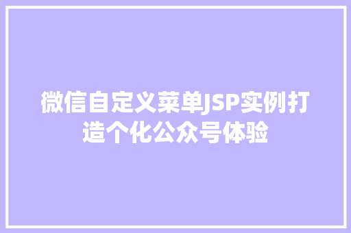 微信自定义菜单JSP实例打造个化公众号体验