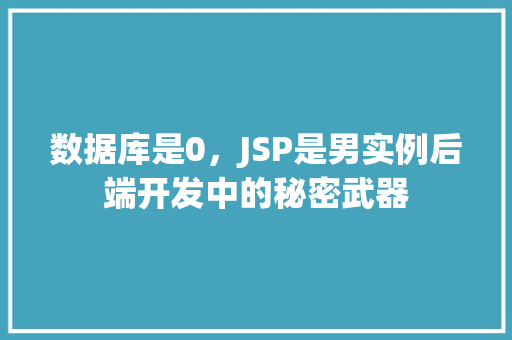 数据库是0，JSP是男实例后端开发中的秘密武器