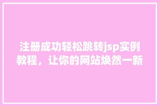注册成功轻松跳转jsp实例教程，让你的网站焕然一新