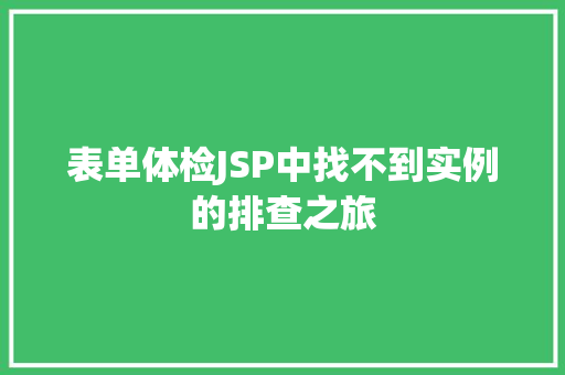 表单体检JSP中找不到实例的排查之旅  第1张