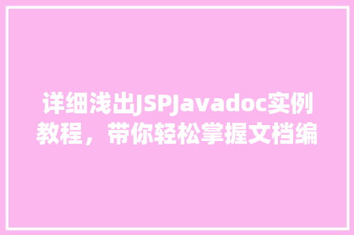 详细浅出JSPJavadoc实例教程，带你轻松掌握文档编写方法