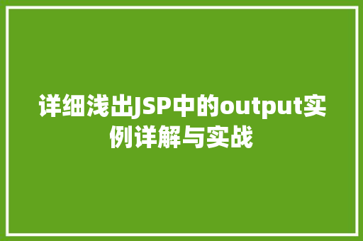 详细浅出JSP中的output实例详解与实战