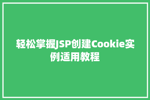 轻松掌握JSP创建Cookie实例适用教程