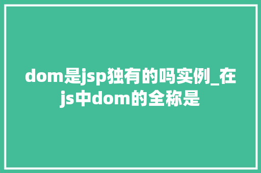 dom是jsp独有的吗实例_在js中dom的全称是  第1张