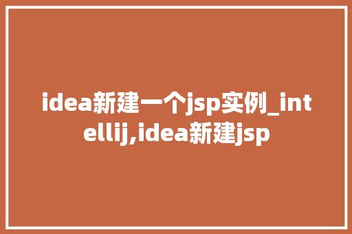idea新建一个jsp实例_intellij,idea新建jsp