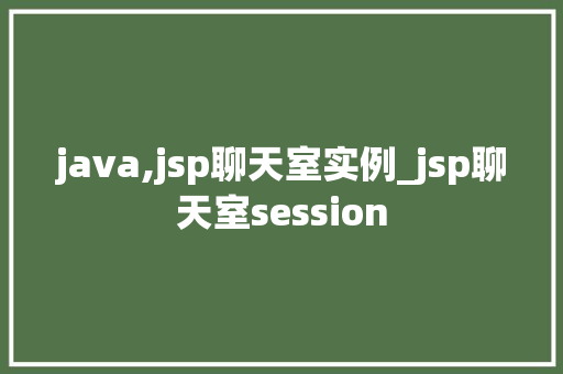 java,jsp聊天室实例_jsp聊天室session  第1张