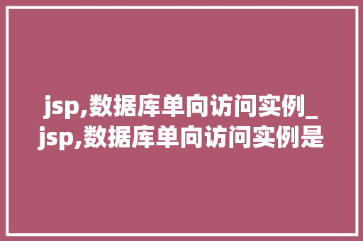 jsp,数据库单向访问实例_jsp,数据库单向访问实例是什么