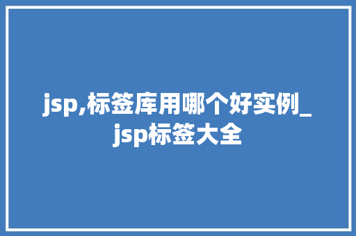jsp,标签库用哪个好实例_jsp标签大全