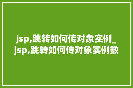 jsp,跳转如何传对象实例_jsp,跳转如何传对象实例数据