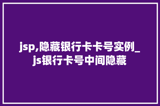 jsp,隐藏银行卡卡号实例_js银行卡号中间隐藏  第1张