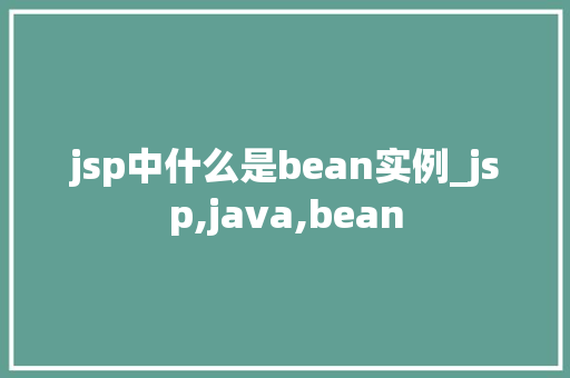 jsp中什么是bean实例_jsp,java,bean  第1张