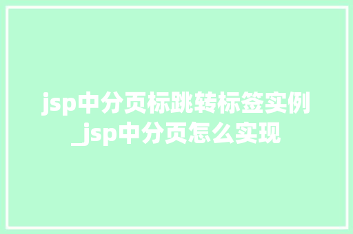jsp中分页标跳转标签实例_jsp中分页怎么实现