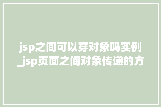jsp之间可以穿对象吗实例_jsp页面之间对象传递的方法