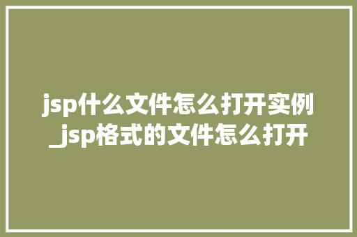 jsp什么文件怎么打开实例_jsp格式的文件怎么打开  第1张