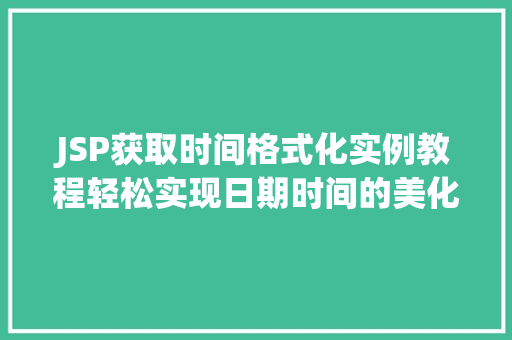 JSP获取时间格式化实例教程轻松实现日期时间的美化显示