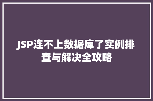 JSP连不上数据库了实例排查与解决全攻略