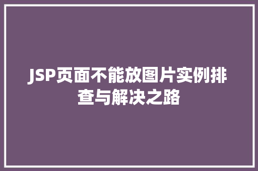 JSP页面不能放图片实例排查与解决之路  第1张