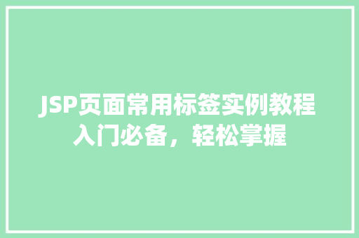 JSP页面常用标签实例教程入门必备，轻松掌握