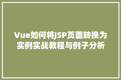 Vue如何将JSP页面转换为实例实战教程与例子分析