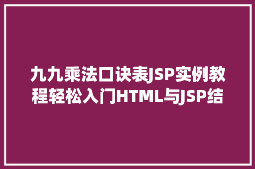 九九乘法口诀表JSP实例教程轻松入门HTML与JSP结合的编程世界