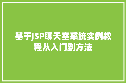 基于JSP聊天室系统实例教程从入门到方法