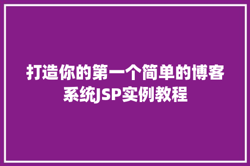 打造你的第一个简单的博客系统JSP实例教程