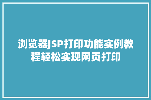 浏览器JSP打印功能实例教程轻松实现网页打印