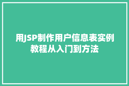 用JSP制作用户信息表实例教程从入门到方法
