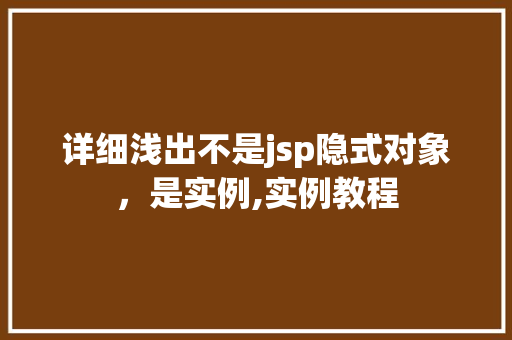 详细浅出不是jsp隐式对象，是实例,实例教程