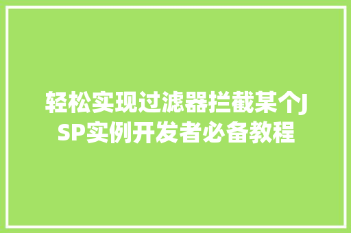 轻松实现过滤器拦截某个JSP实例开发者必备教程