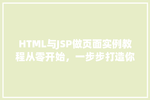 HTML与JSP做页面实例教程从零开始，一步步打造你的Web应用