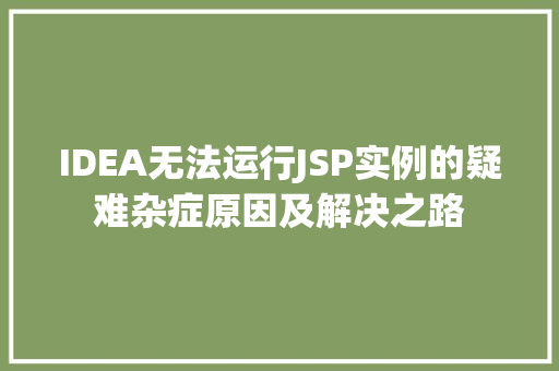 IDEA无法运行JSP实例的疑难杂症原因及解决之路  第1张