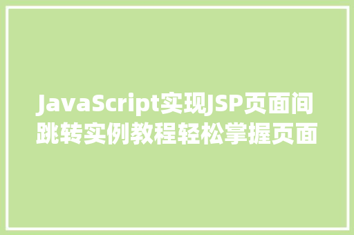 JavaScript实现JSP页面间跳转实例教程轻松掌握页面切换方法