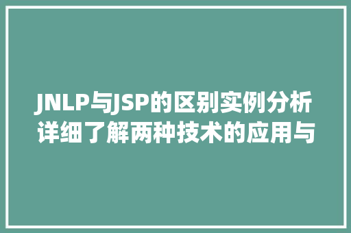 JNLP与JSP的区别实例分析详细了解两种技术的应用与特点