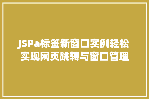 JSPa标签新窗口实例轻松实现网页跳转与窗口管理