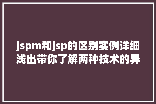 jspm和jsp的区别实例详细浅出带你了解两种技术的异同