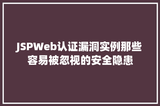 JSPWeb认证漏洞实例那些容易被忽视的安全隐患