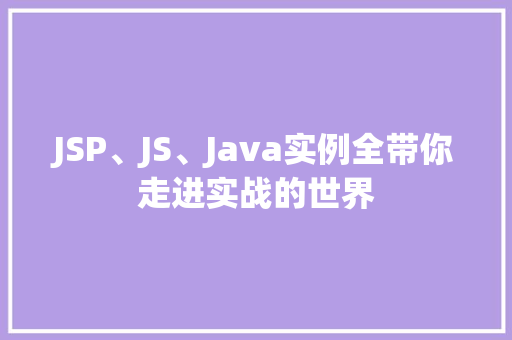 JSP、JS、Java实例全带你走进实战的世界