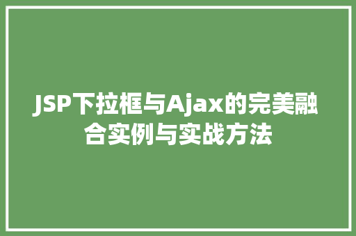 JSP下拉框与Ajax的完美融合实例与实战方法
