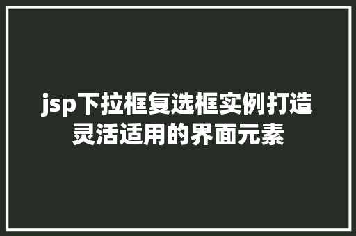 jsp下拉框复选框实例打造灵活适用的界面元素