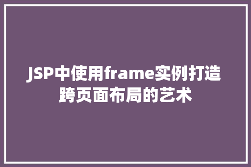 JSP中使用frame实例打造跨页面布局的艺术