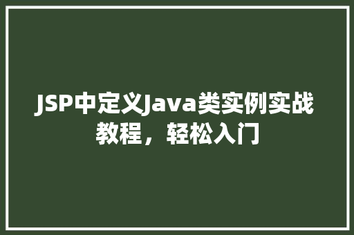 JSP中定义Java类实例实战教程，轻松入门
