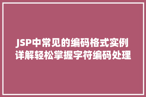 JSP中常见的编码格式实例详解轻松掌握字符编码处理方法