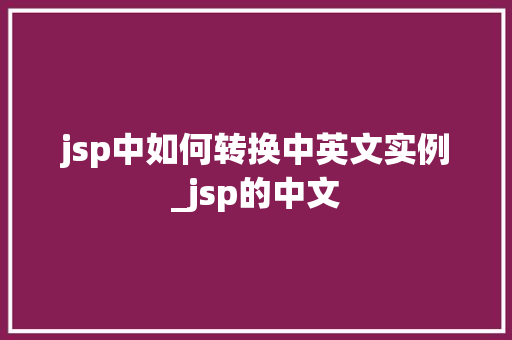 jsp中如何转换中英文实例_jsp的中文