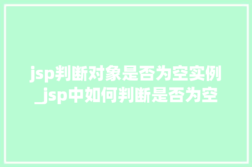 jsp判断对象是否为空实例_jsp中如何判断是否为空