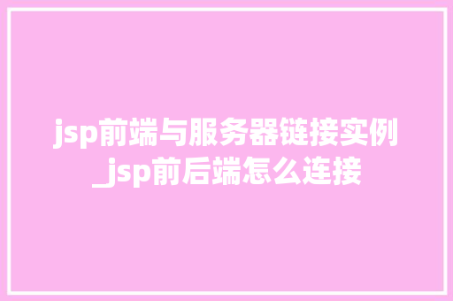 jsp前端与服务器链接实例_jsp前后端怎么连接