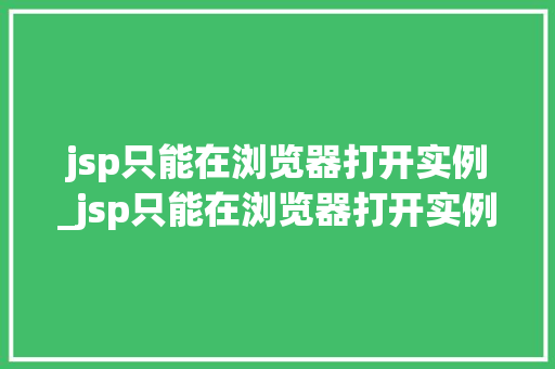 jsp只能在浏览器打开实例_jsp只能在浏览器打开实例怎么办